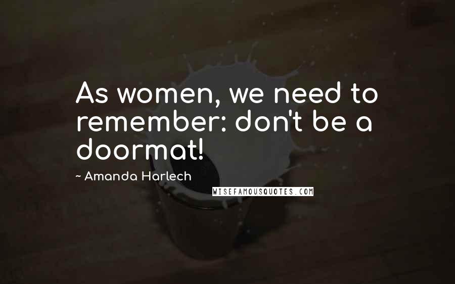 Amanda Harlech Quotes: As women, we need to remember: don't be a doormat!