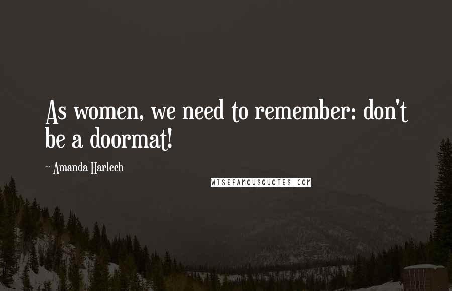 Amanda Harlech Quotes: As women, we need to remember: don't be a doormat!