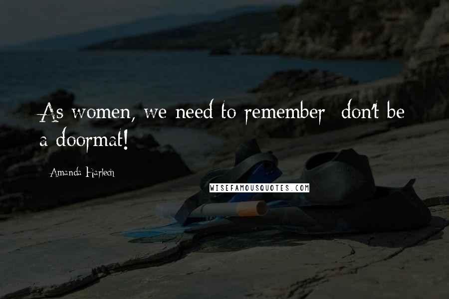 Amanda Harlech Quotes: As women, we need to remember: don't be a doormat!