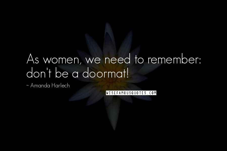 Amanda Harlech Quotes: As women, we need to remember: don't be a doormat!
