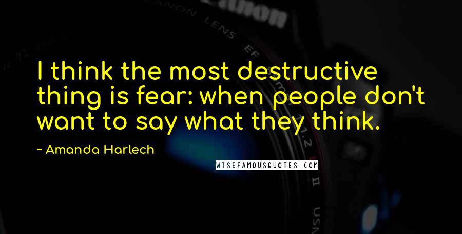 Amanda Harlech Quotes: I think the most destructive thing is fear: when people don't want to say what they think.