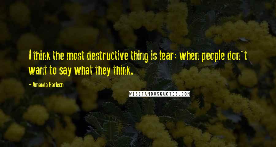 Amanda Harlech Quotes: I think the most destructive thing is fear: when people don't want to say what they think.