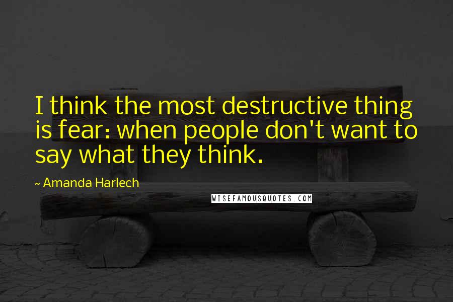 Amanda Harlech Quotes: I think the most destructive thing is fear: when people don't want to say what they think.