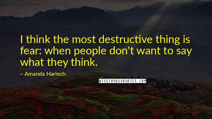 Amanda Harlech Quotes: I think the most destructive thing is fear: when people don't want to say what they think.