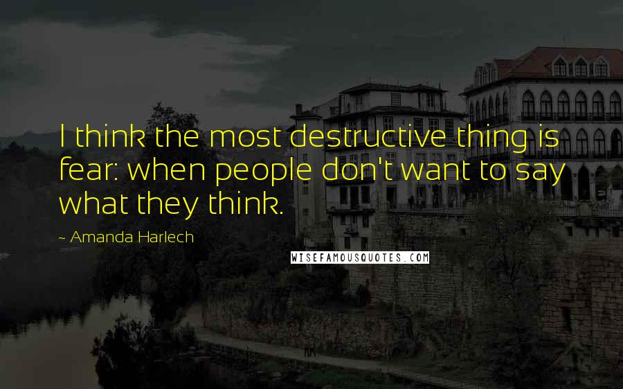 Amanda Harlech Quotes: I think the most destructive thing is fear: when people don't want to say what they think.