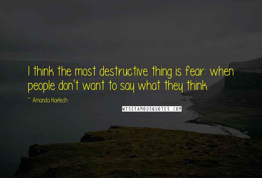 Amanda Harlech Quotes: I think the most destructive thing is fear: when people don't want to say what they think.