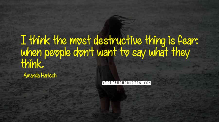 Amanda Harlech Quotes: I think the most destructive thing is fear: when people don't want to say what they think.