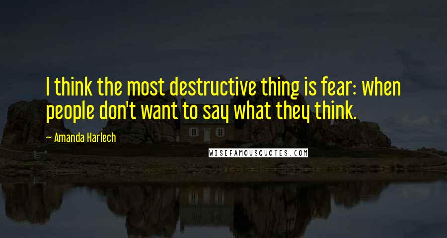 Amanda Harlech Quotes: I think the most destructive thing is fear: when people don't want to say what they think.