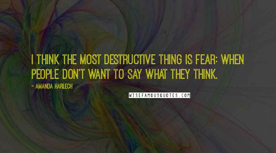 Amanda Harlech Quotes: I think the most destructive thing is fear: when people don't want to say what they think.
