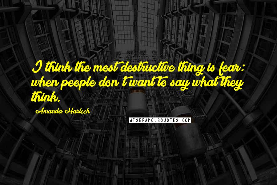 Amanda Harlech Quotes: I think the most destructive thing is fear: when people don't want to say what they think.