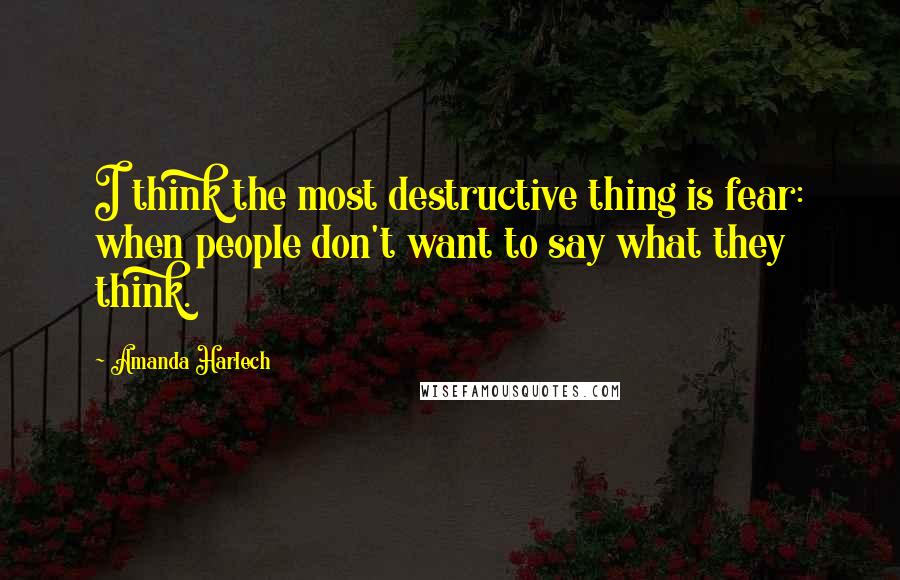 Amanda Harlech Quotes: I think the most destructive thing is fear: when people don't want to say what they think.