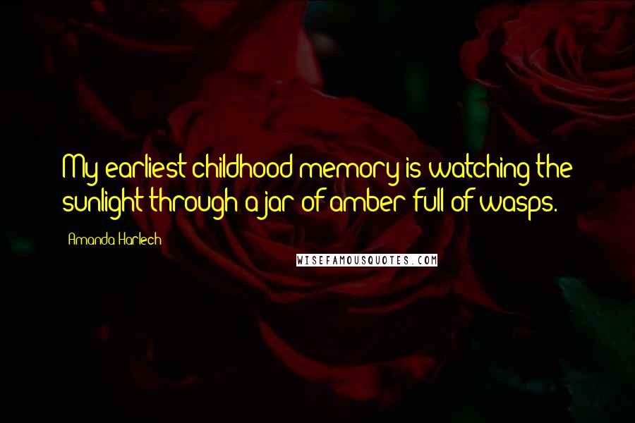 Amanda Harlech Quotes: My earliest childhood memory is watching the sunlight through a jar of amber full of wasps.