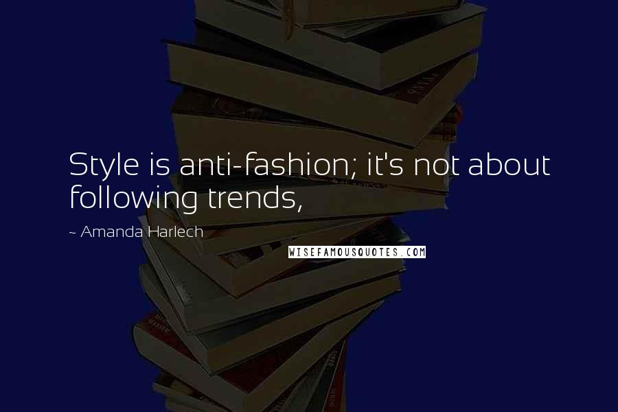 Amanda Harlech Quotes: Style is anti-fashion; it's not about following trends,