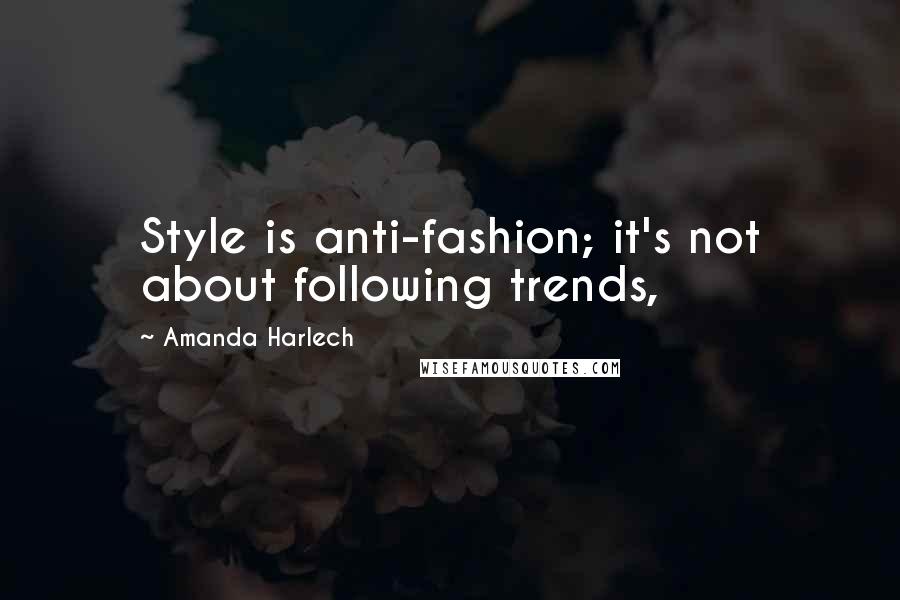 Amanda Harlech Quotes: Style is anti-fashion; it's not about following trends,