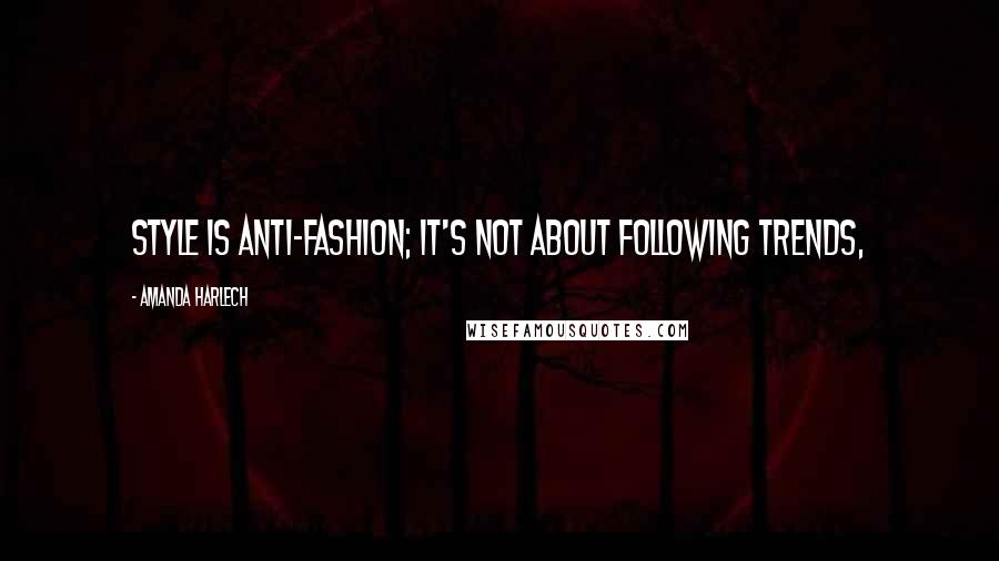 Amanda Harlech Quotes: Style is anti-fashion; it's not about following trends,