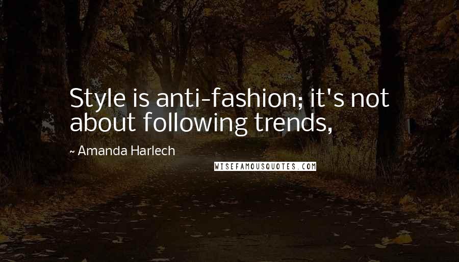 Amanda Harlech Quotes: Style is anti-fashion; it's not about following trends,