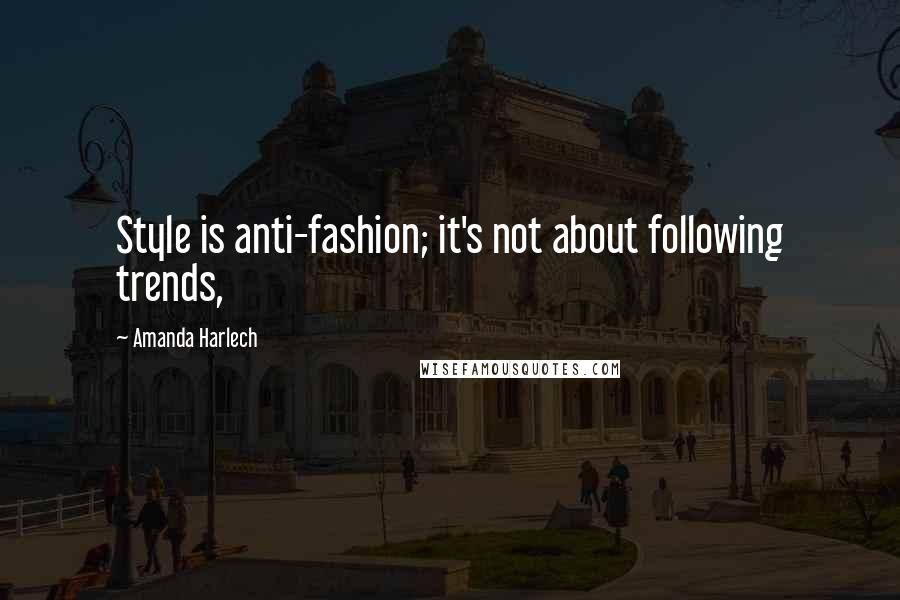 Amanda Harlech Quotes: Style is anti-fashion; it's not about following trends,