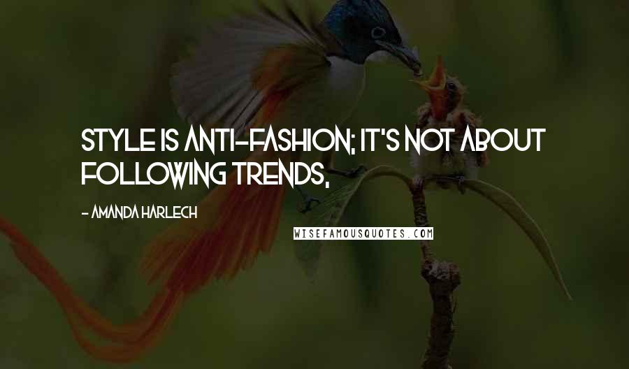 Amanda Harlech Quotes: Style is anti-fashion; it's not about following trends,