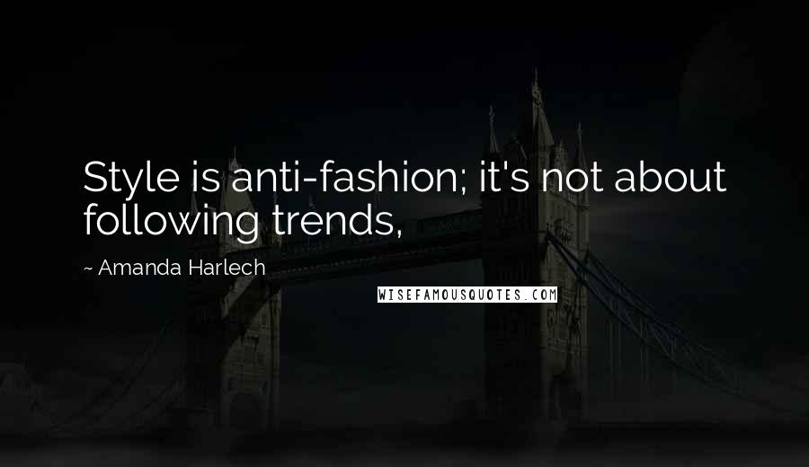 Amanda Harlech Quotes: Style is anti-fashion; it's not about following trends,