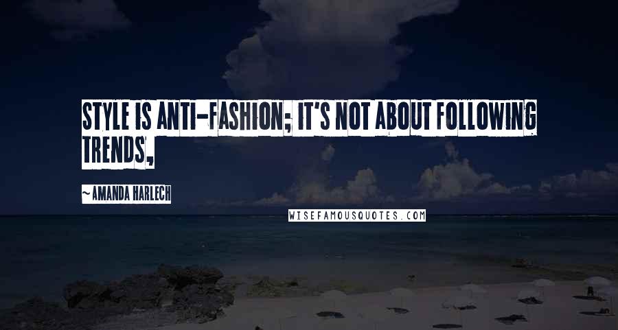 Amanda Harlech Quotes: Style is anti-fashion; it's not about following trends,