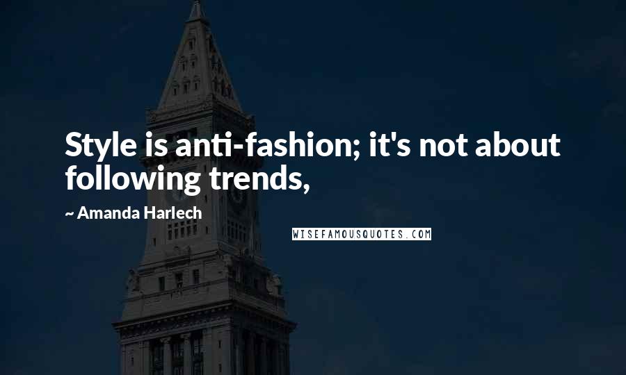 Amanda Harlech Quotes: Style is anti-fashion; it's not about following trends,