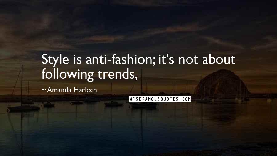 Amanda Harlech Quotes: Style is anti-fashion; it's not about following trends,