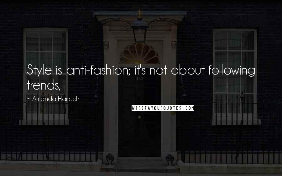 Amanda Harlech Quotes: Style is anti-fashion; it's not about following trends,