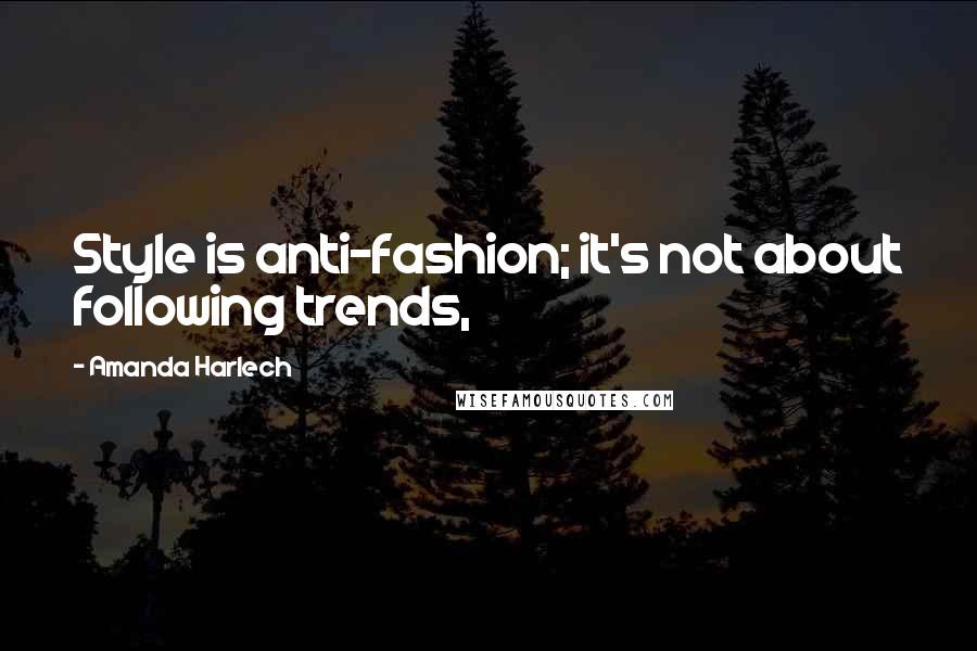 Amanda Harlech Quotes: Style is anti-fashion; it's not about following trends,