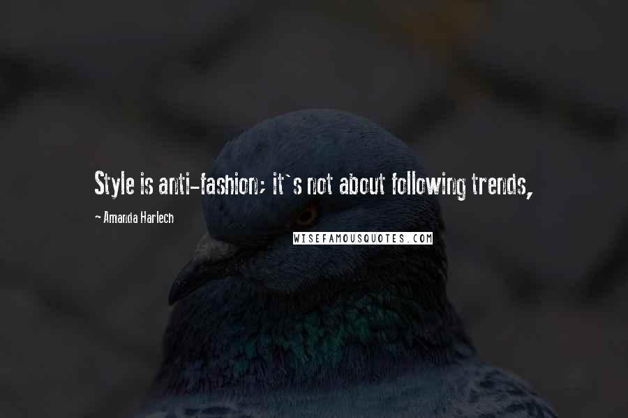 Amanda Harlech Quotes: Style is anti-fashion; it's not about following trends,