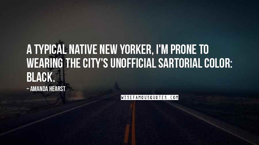 Amanda Hearst Quotes: A typical native New Yorker, I'm prone to wearing the city's unofficial sartorial color: black.