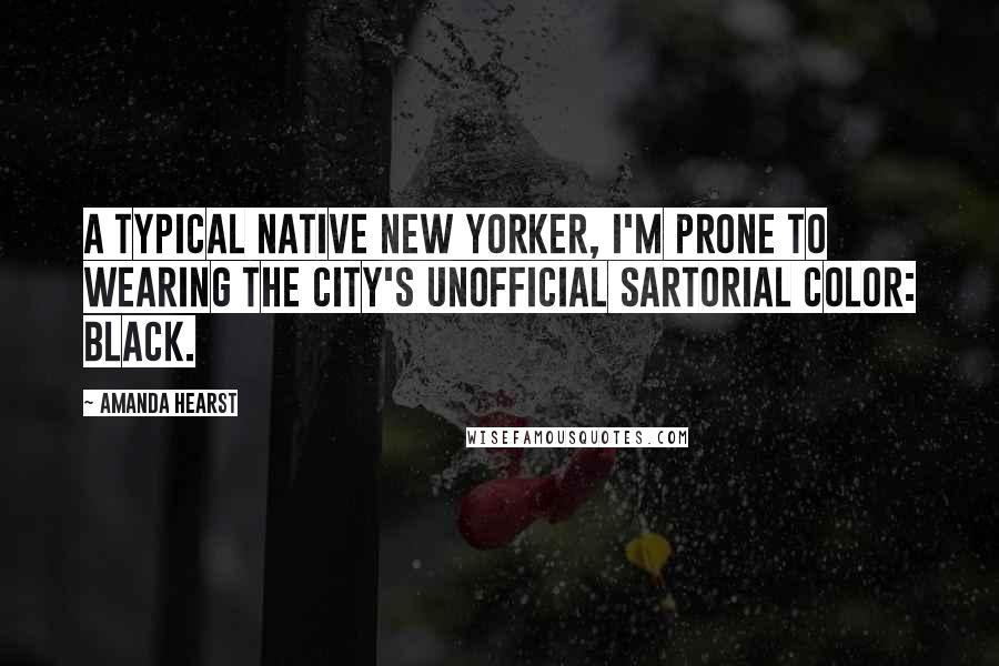 Amanda Hearst Quotes: A typical native New Yorker, I'm prone to wearing the city's unofficial sartorial color: black.