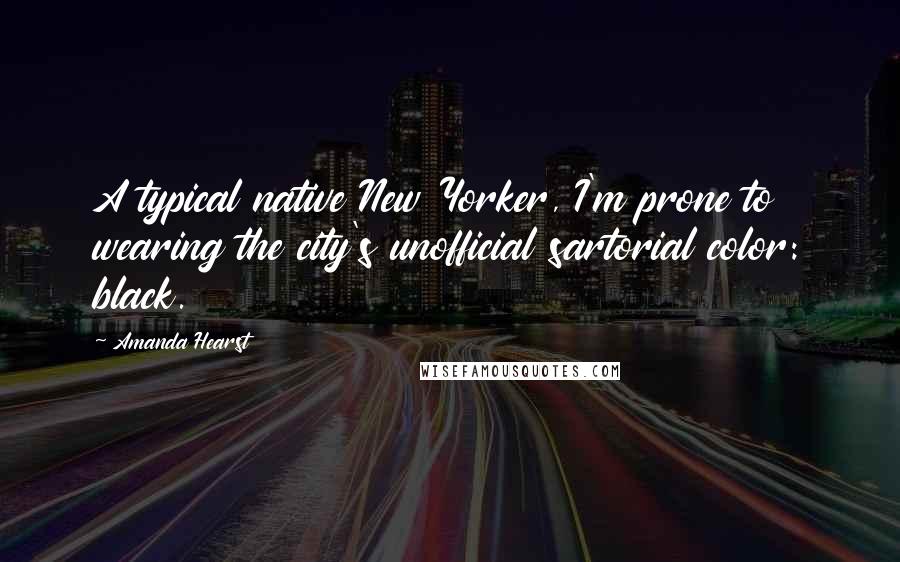 Amanda Hearst Quotes: A typical native New Yorker, I'm prone to wearing the city's unofficial sartorial color: black.