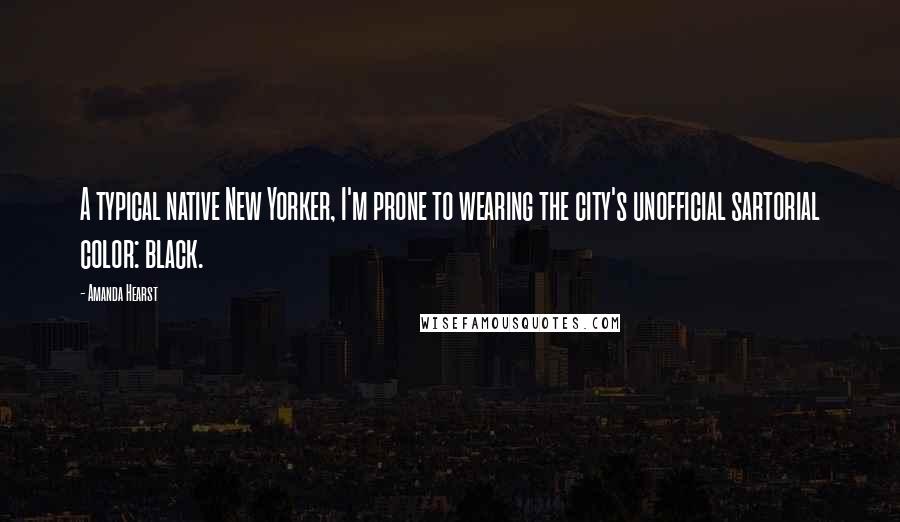 Amanda Hearst Quotes: A typical native New Yorker, I'm prone to wearing the city's unofficial sartorial color: black.