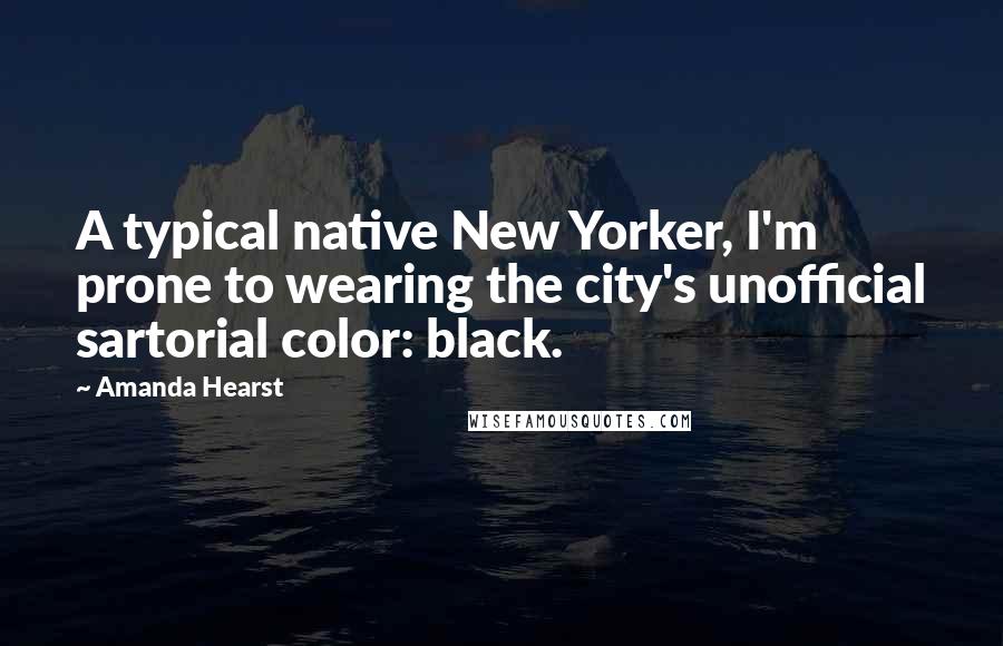 Amanda Hearst Quotes: A typical native New Yorker, I'm prone to wearing the city's unofficial sartorial color: black.