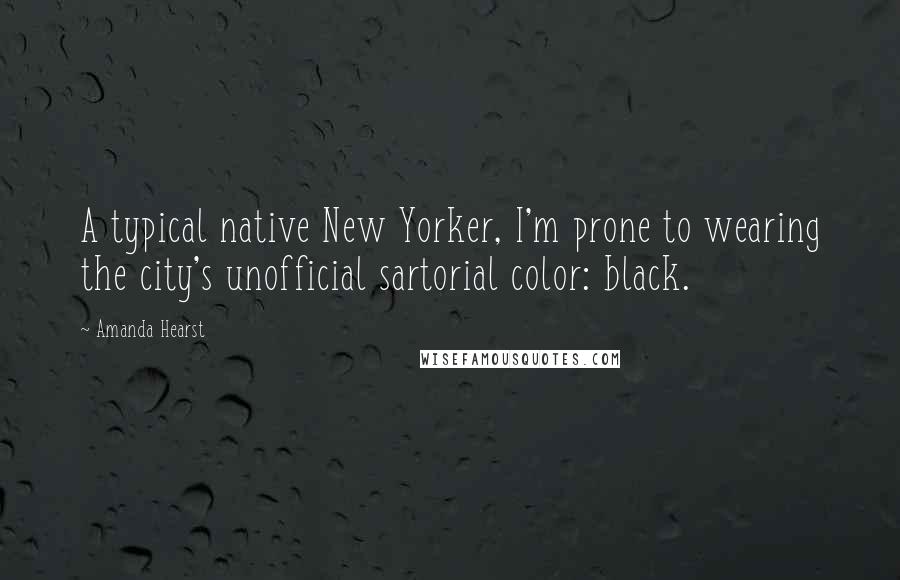Amanda Hearst Quotes: A typical native New Yorker, I'm prone to wearing the city's unofficial sartorial color: black.