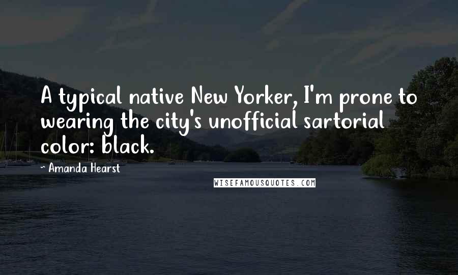 Amanda Hearst Quotes: A typical native New Yorker, I'm prone to wearing the city's unofficial sartorial color: black.
