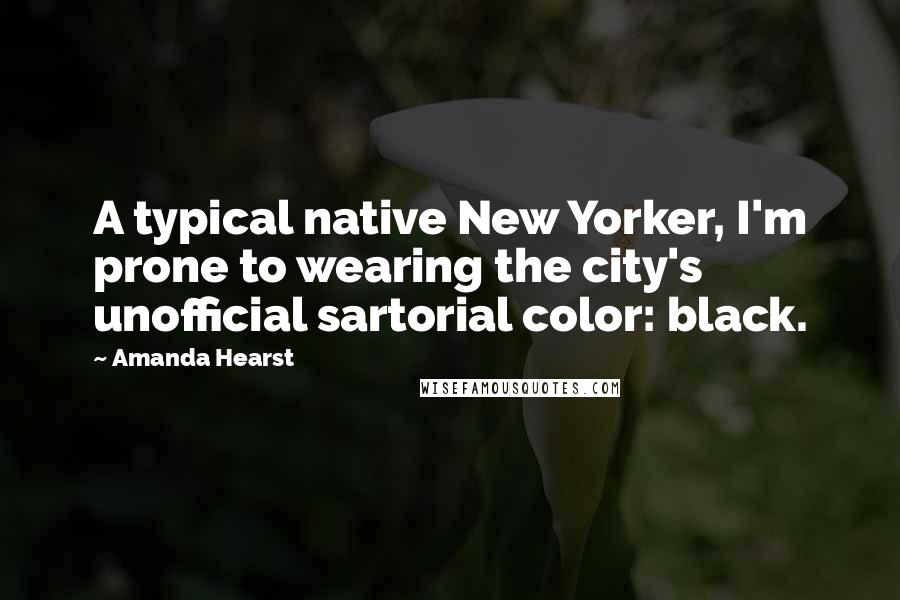 Amanda Hearst Quotes: A typical native New Yorker, I'm prone to wearing the city's unofficial sartorial color: black.