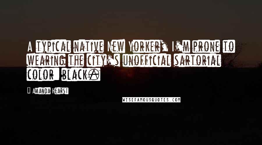 Amanda Hearst Quotes: A typical native New Yorker, I'm prone to wearing the city's unofficial sartorial color: black.