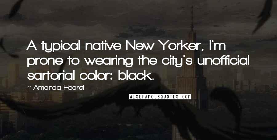 Amanda Hearst Quotes: A typical native New Yorker, I'm prone to wearing the city's unofficial sartorial color: black.