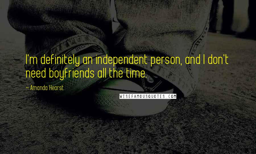 Amanda Hearst Quotes: I'm definitely an independent person, and I don't need boyfriends all the time.