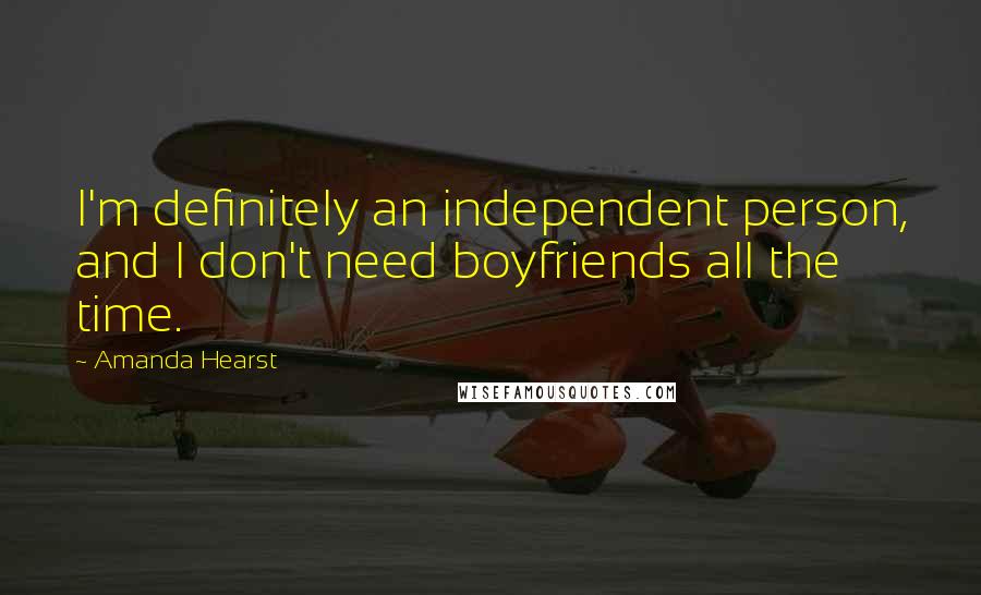 Amanda Hearst Quotes: I'm definitely an independent person, and I don't need boyfriends all the time.