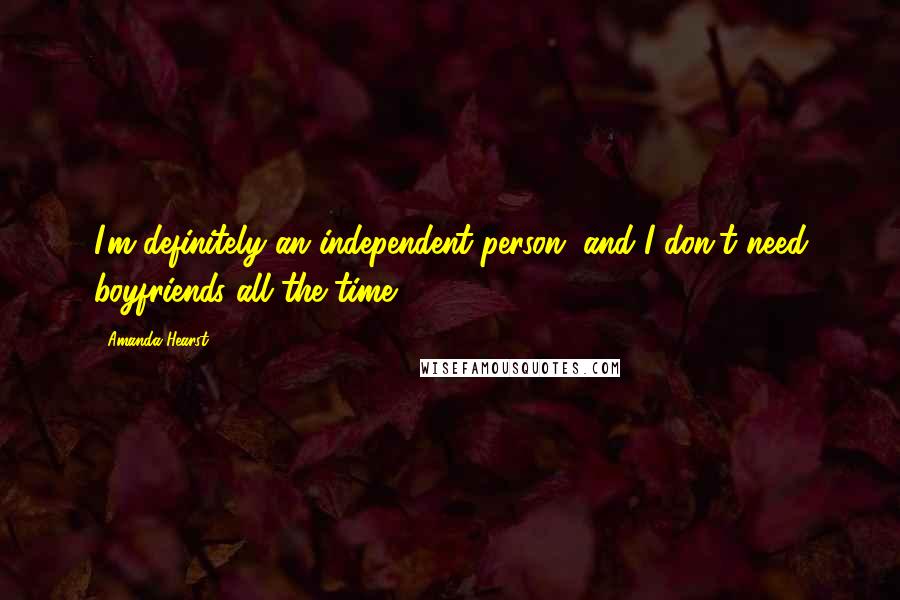 Amanda Hearst Quotes: I'm definitely an independent person, and I don't need boyfriends all the time.