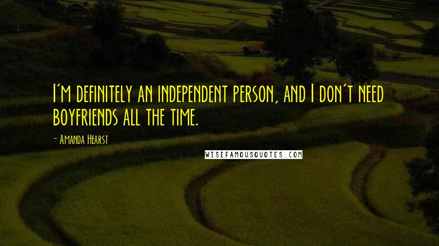 Amanda Hearst Quotes: I'm definitely an independent person, and I don't need boyfriends all the time.