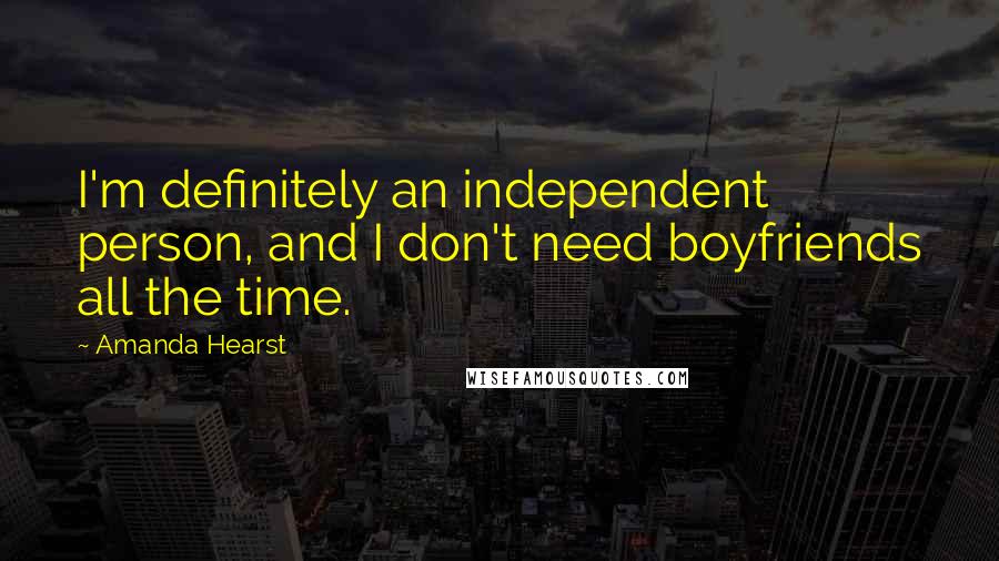 Amanda Hearst Quotes: I'm definitely an independent person, and I don't need boyfriends all the time.