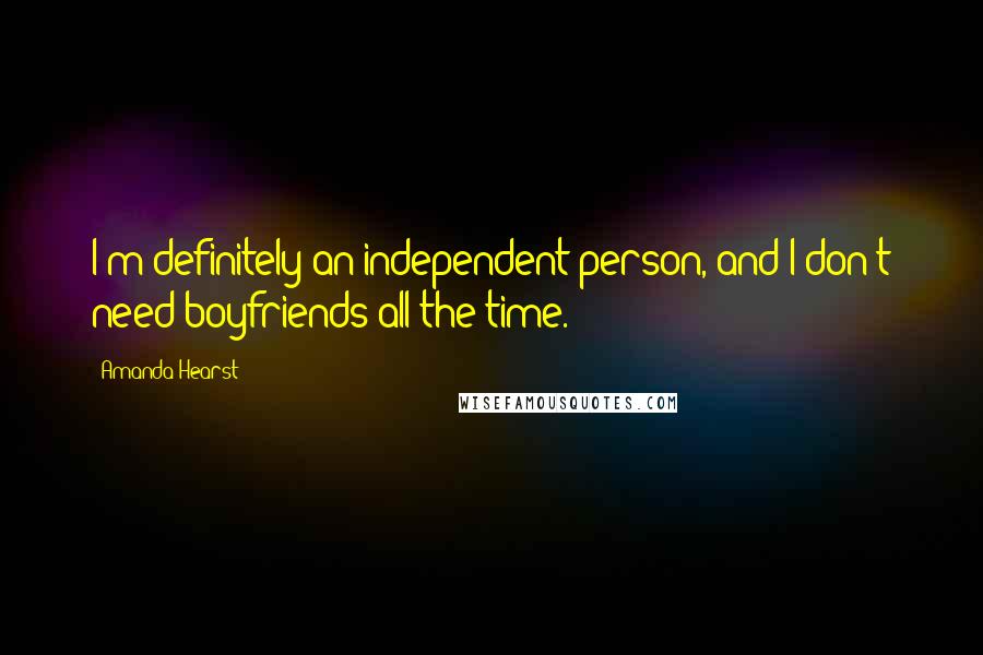 Amanda Hearst Quotes: I'm definitely an independent person, and I don't need boyfriends all the time.