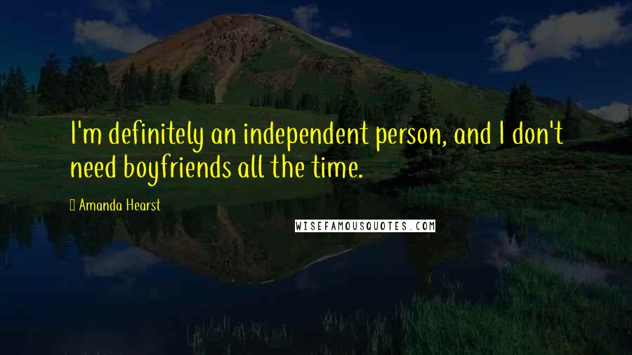 Amanda Hearst Quotes: I'm definitely an independent person, and I don't need boyfriends all the time.