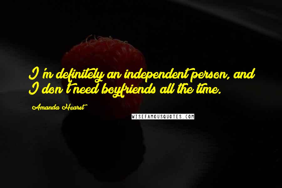 Amanda Hearst Quotes: I'm definitely an independent person, and I don't need boyfriends all the time.