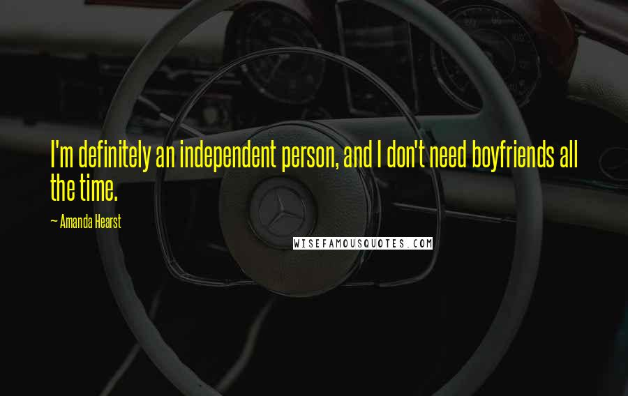 Amanda Hearst Quotes: I'm definitely an independent person, and I don't need boyfriends all the time.