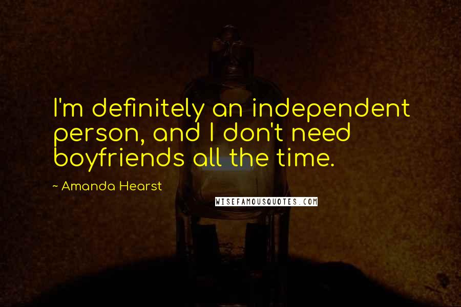 Amanda Hearst Quotes: I'm definitely an independent person, and I don't need boyfriends all the time.