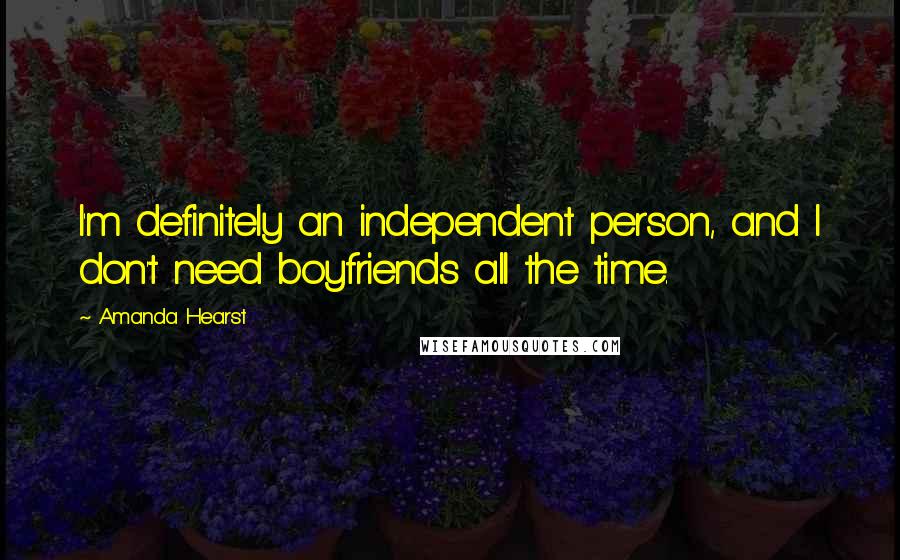 Amanda Hearst Quotes: I'm definitely an independent person, and I don't need boyfriends all the time.